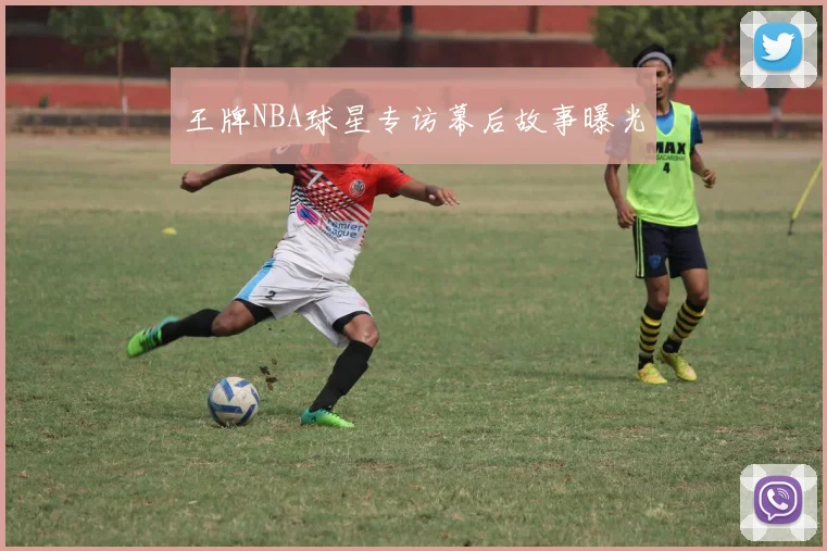 王牌NBA球星专访幕后故事曝光