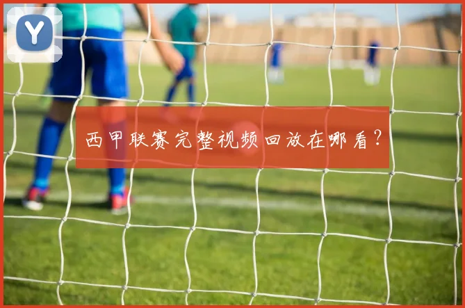 西甲联赛完整视频回放在哪看?