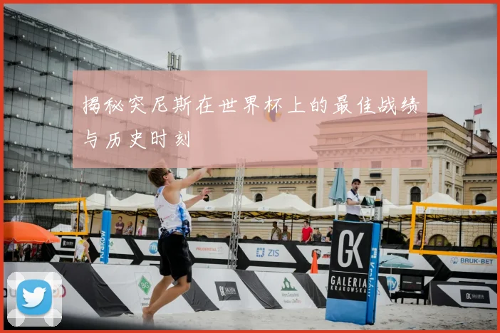 揭秘突尼斯在世界杯上的最佳战绩与历史时刻