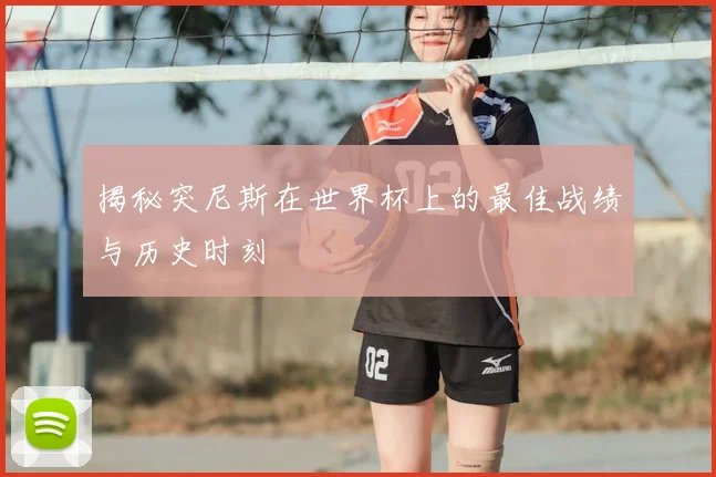 揭秘突尼斯在世界杯上的最佳战绩与历史时刻