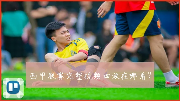西甲联赛完整视频回放在哪看？