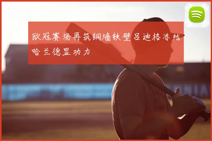 欧冠赛场再筑铜墙铁壁吕迪格冻结哈兰德显功力