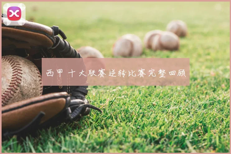 西甲 十大联赛逆转比赛完整回顾